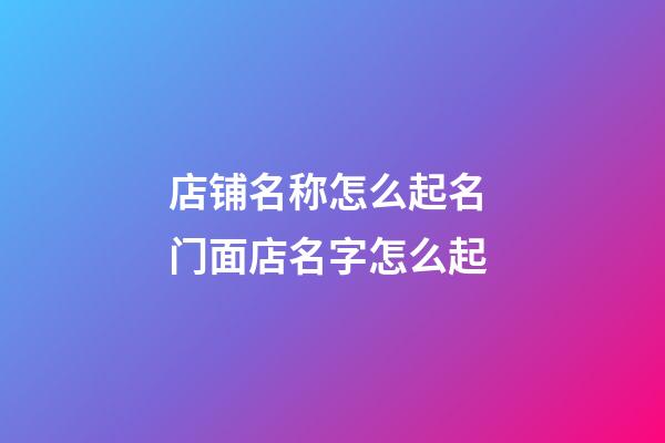 店铺名称怎么起名 门面店名字怎么起